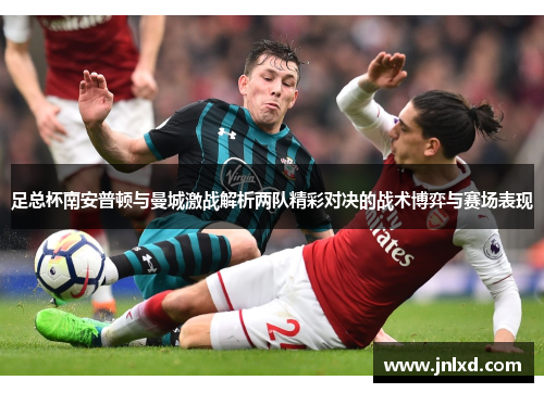 足总杯南安普顿与曼城激战解析两队精彩对决的战术博弈与赛场表现