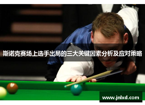 斯诺克赛场上选手出局的三大关键因素分析及应对策略